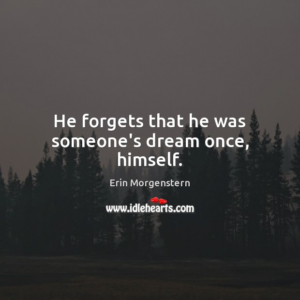 He forgets that he was someone’s dream once, himself. Erin Morgenstern Picture Quote