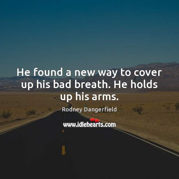 He found a new way to cover up his bad breath. He holds up his arms. Rodney Dangerfield Picture Quote