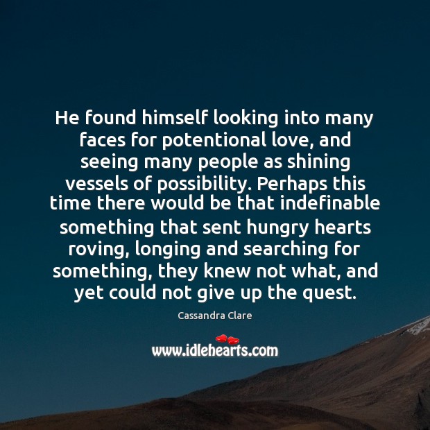 He found himself looking into many faces for potentional love, and seeing 