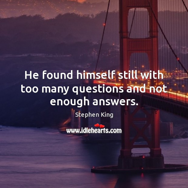 He found himself still with too many questions and not enough answers. Stephen King Picture Quote