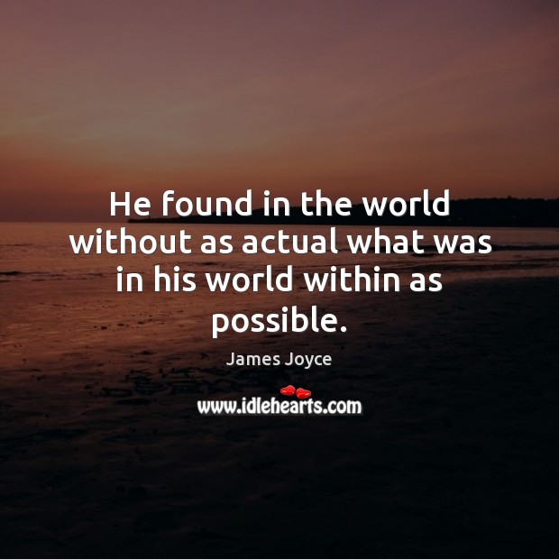 He found in the world without as actual what was in his world within as possible. James Joyce Picture Quote