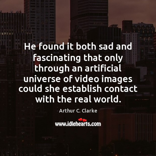 He found it both sad and fascinating that only through an artificial Arthur C. Clarke Picture Quote
