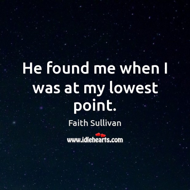 He found me when I was at my lowest point. Faith Sullivan Picture Quote