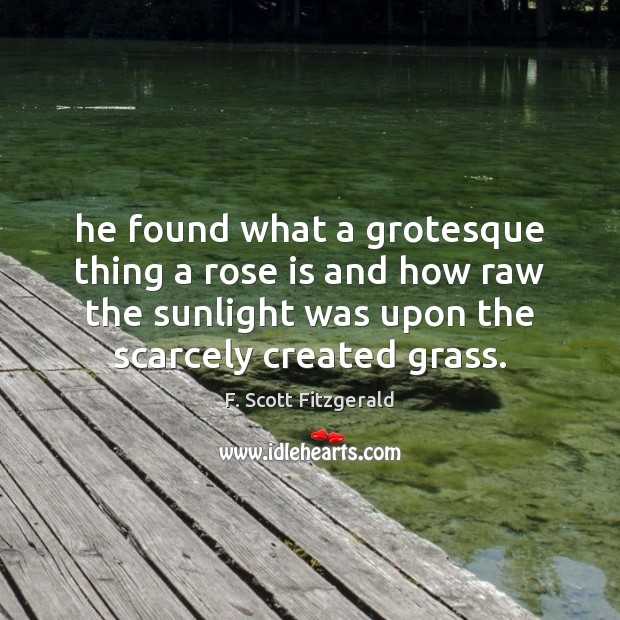 He found what a grotesque thing a rose is and how raw F. Scott Fitzgerald Picture Quote