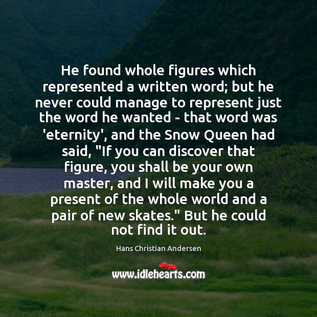 He found whole figures which represented a written word; but he never Hans Christian Andersen Picture Quote