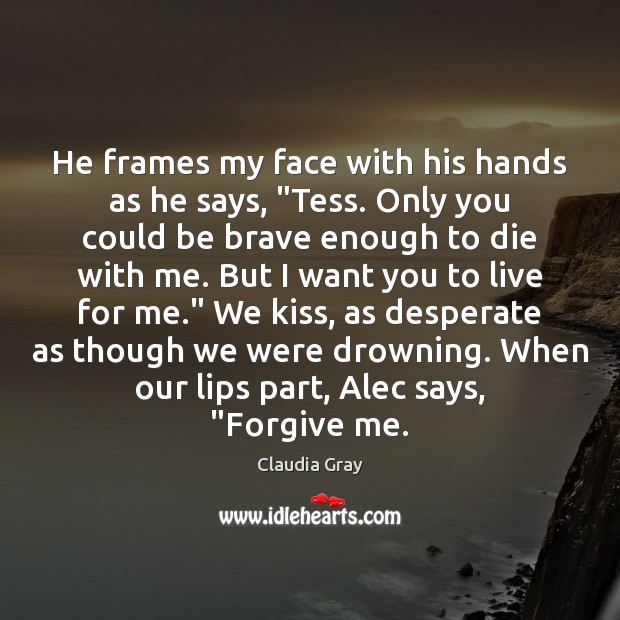He frames my face with his hands as he says, “Tess. Only Claudia Gray Picture Quote