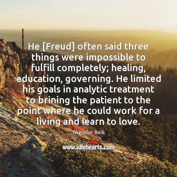 He [Freud] often said three things were impossible to fulfill completely; healing, Image