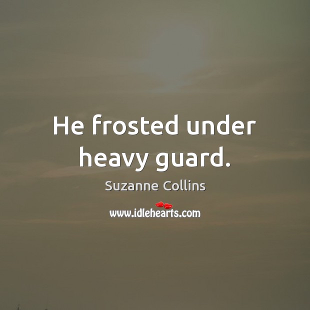 He frosted under heavy guard. Suzanne Collins Picture Quote