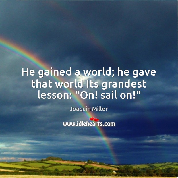 He gained a world; he gave that world Its grandest lesson: “On! sail on!” Joaquin Miller Picture Quote