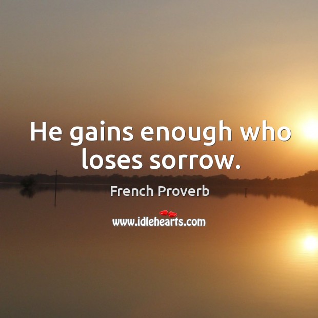He gains enough who loses sorrow. French Proverbs Image