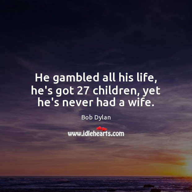 He gambled all his life, he’s got 27 children, yet he’s never had a wife. Image
