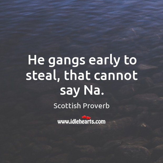 He gangs early to steal, that cannot say na. Scottish Proverbs Image