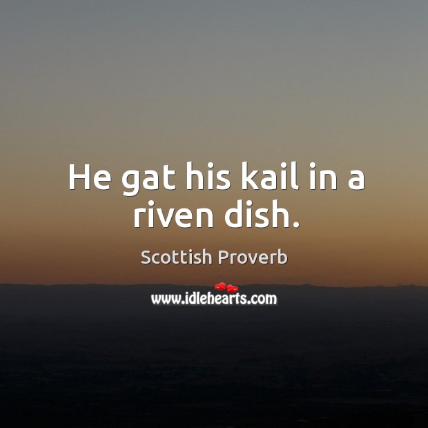 He gat his kail in a riven dish. Scottish Proverbs Image