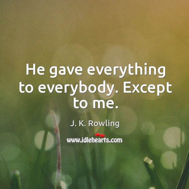 He gave everything to everybody. Except to me. J. K. Rowling Picture Quote