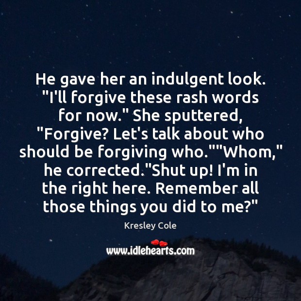 He gave her an indulgent look. “I’ll forgive these rash words for Image