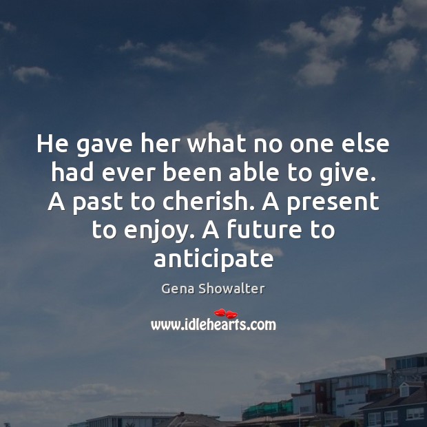 He gave her what no one else had ever been able to Gena Showalter Picture Quote