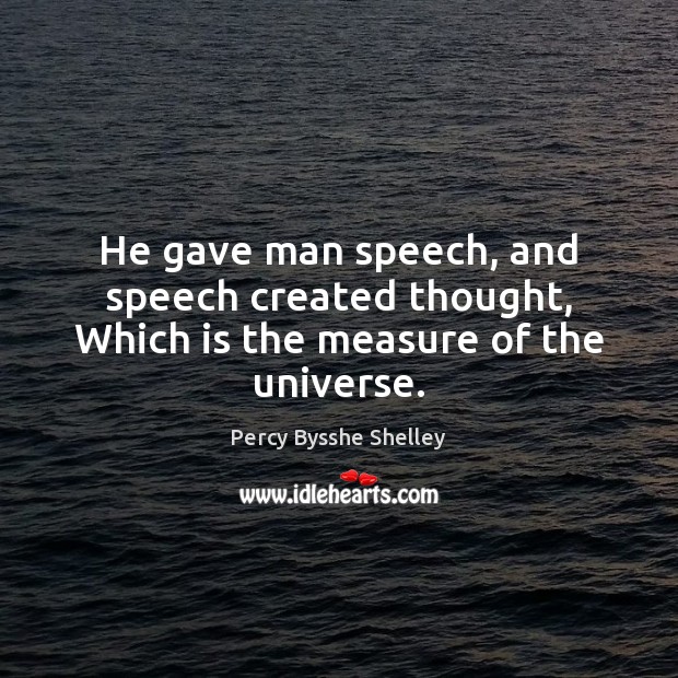 He gave man speech, and speech created thought, Which is the measure of the universe. Percy Bysshe Shelley Picture Quote
