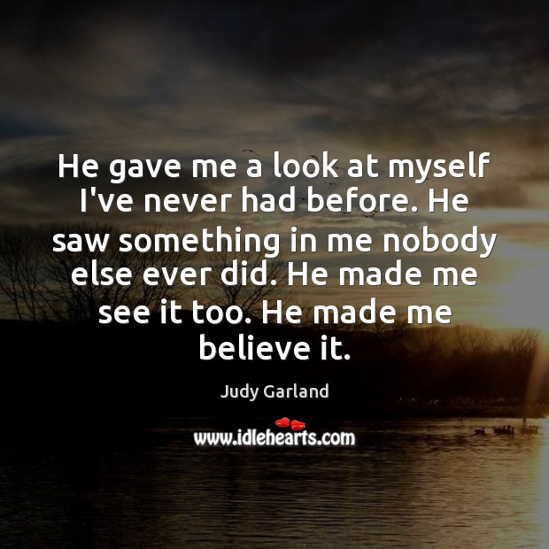 He gave me a look at myself I’ve never had before. He Judy Garland Picture Quote