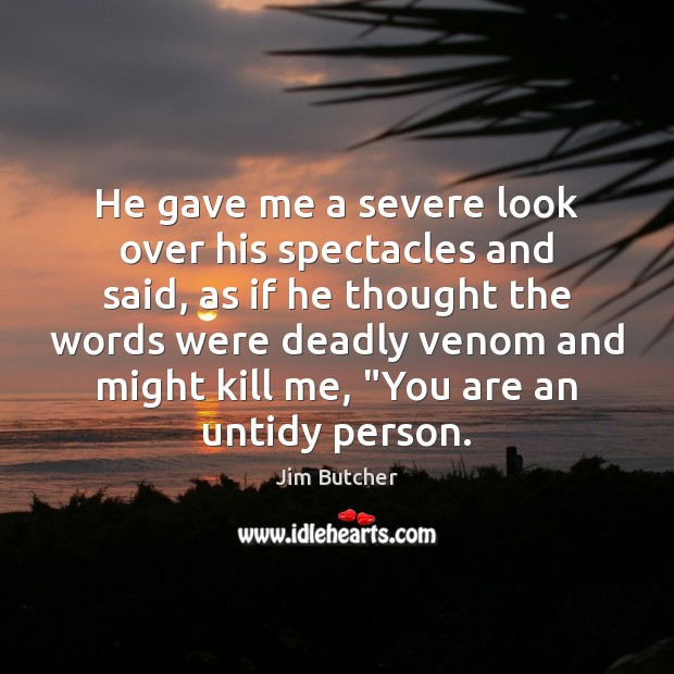 He gave me a severe look over his spectacles and said, as Jim Butcher Picture Quote