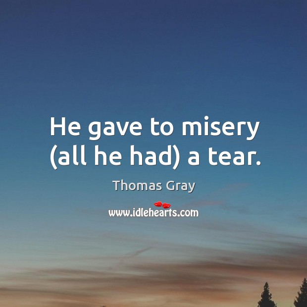 He gave to misery (all he had) a tear. Thomas Gray Picture Quote