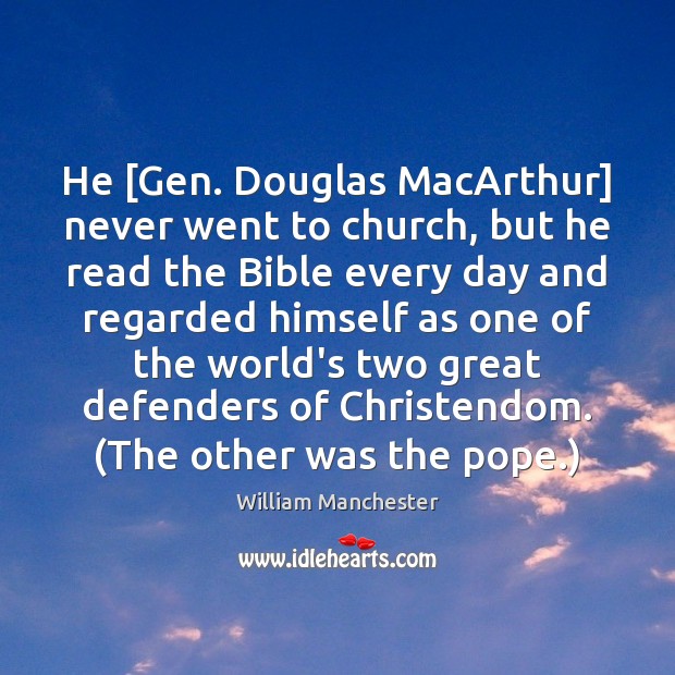 He [Gen. Douglas MacArthur] never went to church, but he read the William Manchester Picture Quote