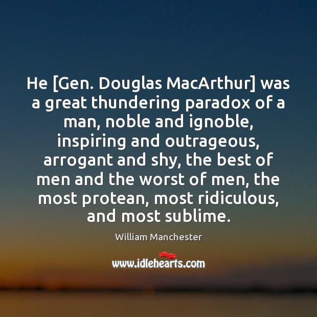 He [Gen. Douglas MacArthur] was a great thundering paradox of a man, William Manchester Picture Quote