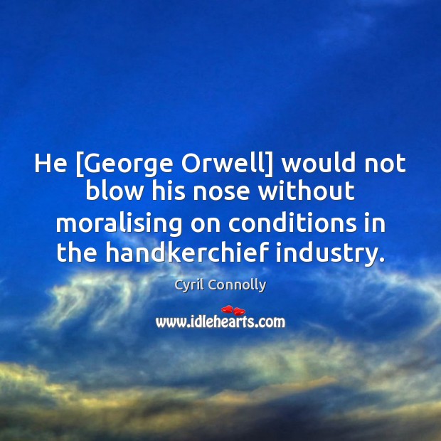 He [George Orwell] would not blow his nose without moralising on conditions Cyril Connolly Picture Quote