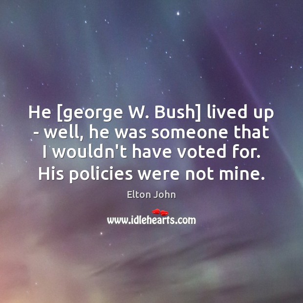 He [george W. Bush] lived up – well, he was someone that Elton John Picture Quote