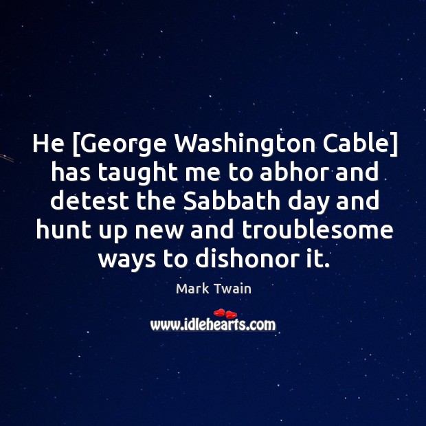 He [George Washington Cable] has taught me to abhor and detest the 