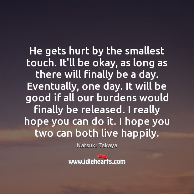 He gets hurt by the smallest touch. It’ll be okay, as long Natsuki Takaya Picture Quote