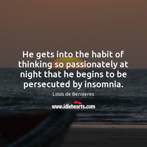 He gets into the habit of thinking so passionately at night that Louis de Bernieres Picture Quote