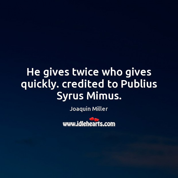 He gives twice who gives quickly. credited to Publius Syrus Mimus. Image