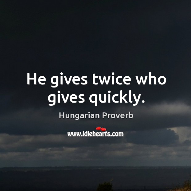 He gives twice who gives quickly. Image
