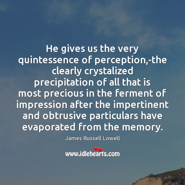 He gives us the very quintessence of perception,-the clearly crystalized precipitation James Russell Lowell Picture Quote