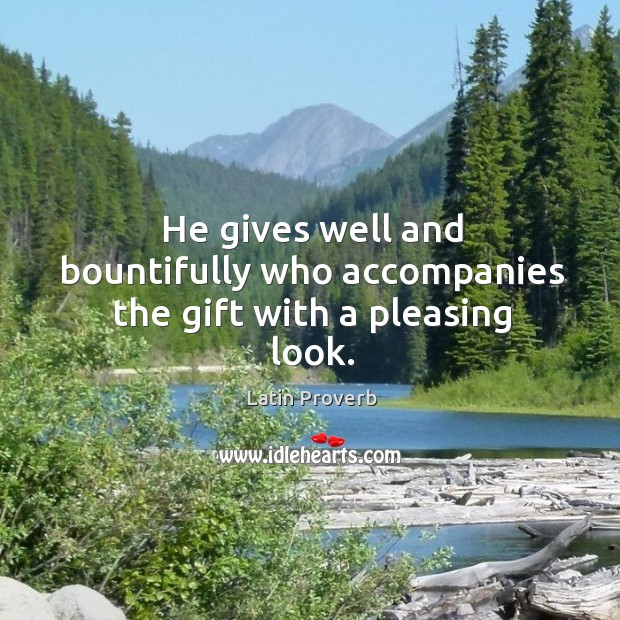 He gives well and bountifully who accompanies the gift with a pleasing look. Latin Proverbs Image