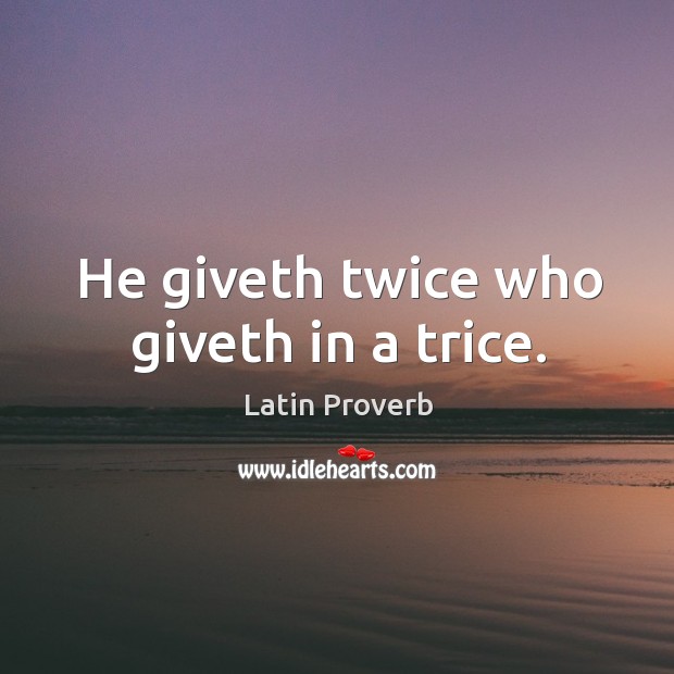 He giveth twice who giveth in a trice. Latin Proverbs Image