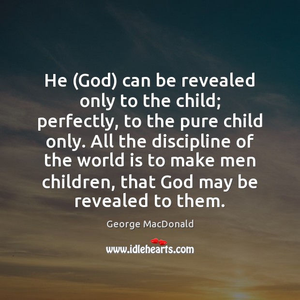 He (God) can be revealed only to the child; perfectly, to the George MacDonald Picture Quote