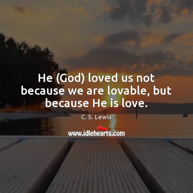He (God) loved us not because we are lovable, but because He is love. Image