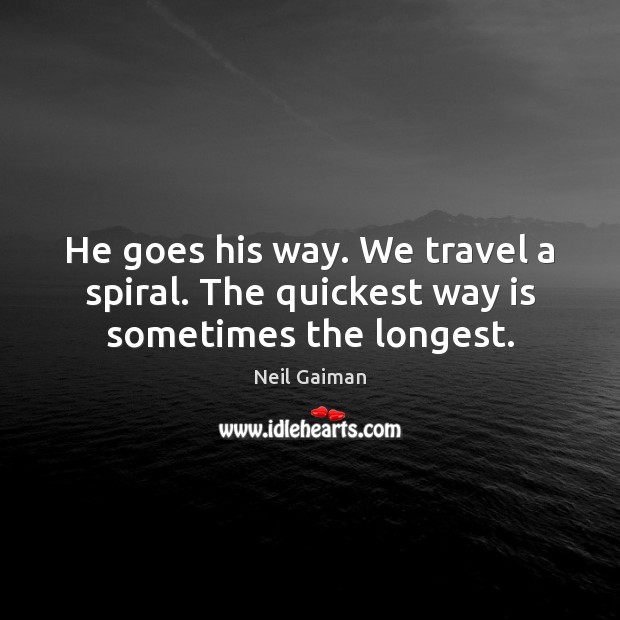 He goes his way. We travel a spiral. The quickest way is sometimes the longest. Neil Gaiman Picture Quote