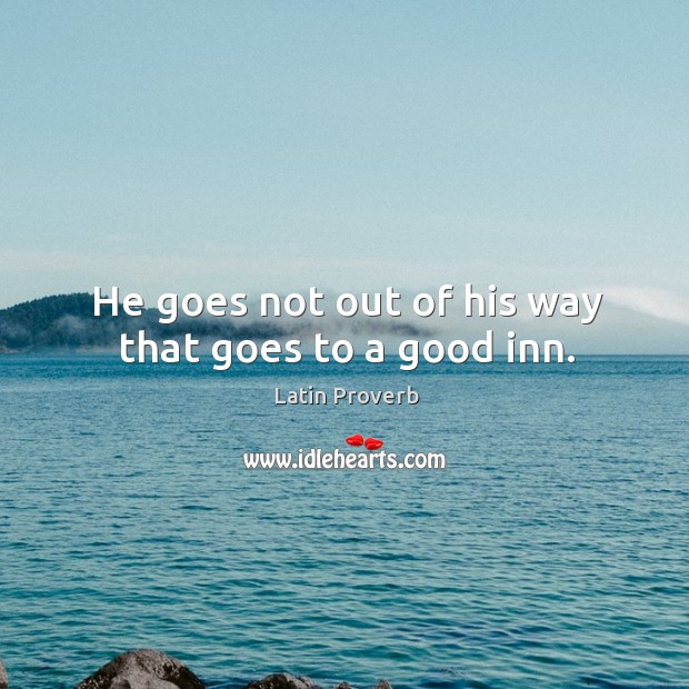 He goes not out of his way that goes to a good inn. Latin Proverbs Image