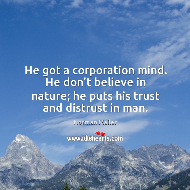 He got a corporation mind. He don’t believe in nature; he puts his trust and distrust in man. Norman Mailer Picture Quote