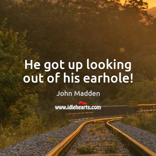 He got up looking out of his earhole! John Madden Picture Quote