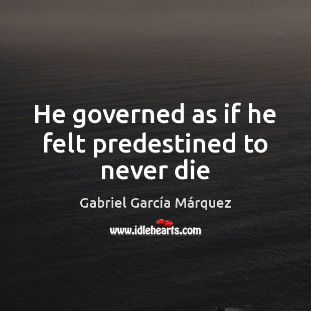 He governed as if he felt predestined to never die Gabriel García Márquez Picture Quote