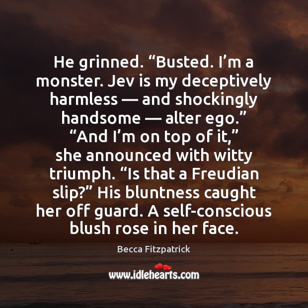 He grinned. “Busted. I’m a monster. Jev is my deceptively harmless — Becca Fitzpatrick Picture Quote