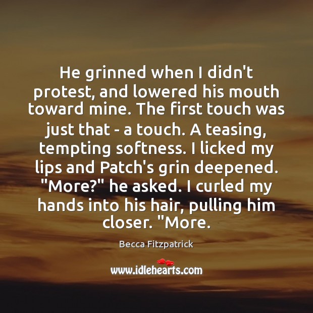 He grinned when I didn’t protest, and lowered his mouth toward mine. Becca Fitzpatrick Picture Quote