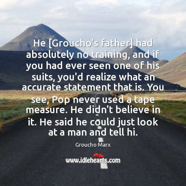 He [Groucho’s father] had absolutely no training, and if you had ever Groucho Marx Picture Quote
