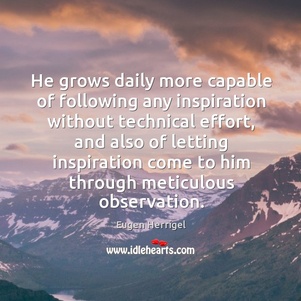 He grows daily more capable of following any inspiration without technical effort Eugen Herrigel Picture Quote