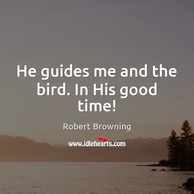 He guides me and the bird. In His good time! Robert Browning Picture Quote