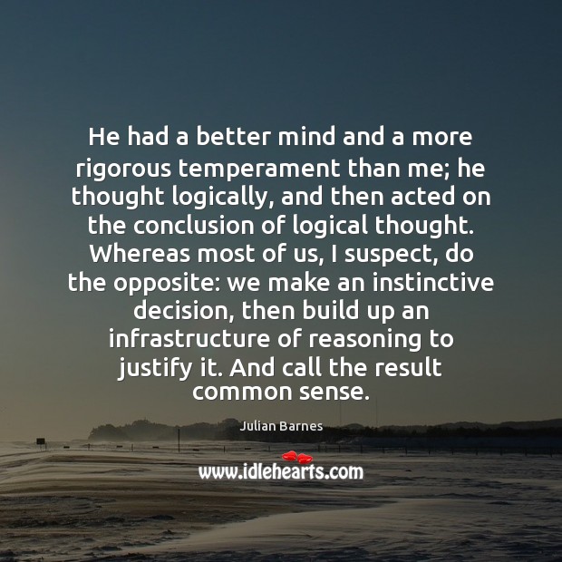 He had a better mind and a more rigorous temperament than me; Julian Barnes Picture Quote