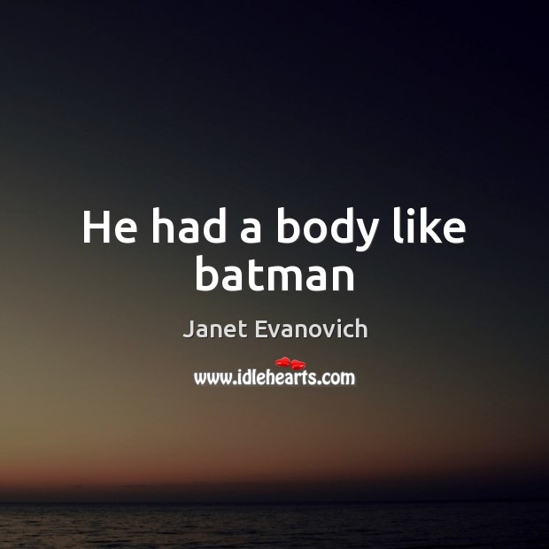 He had a body like batman Janet Evanovich Picture Quote